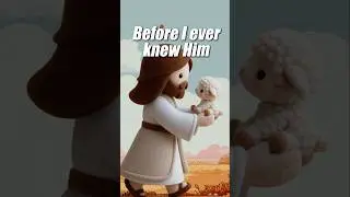 He knew me long before I knew Him