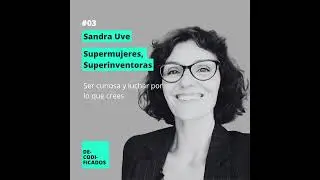 #03 Sandra Uve - Dar visibilidad a super mujeres, Luchar por lo que crees y Ser curiosa.