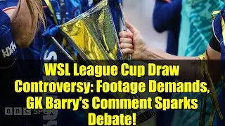 WSL League Cup Draw Controversy: Footage Demands, GK Barry's Comment Sparks Debate!