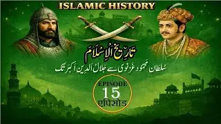 Islamic History Episode 15 Mahmud Ghazanvi to reign of Akbar مَحمُود غَزنوی سے عہد اَکبَریٗ تک