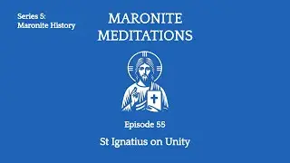 55th Maronite Meditation: St Ignatius of Antioch on Unity