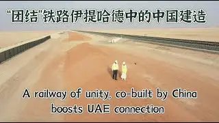 A railway of 'unity', co-built by China, boosts UAE connection