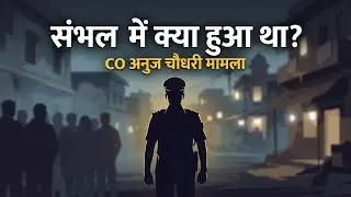 संभल में क्या हुआ था? | CO अनुज चौधरी मामला | Fact-Based Documentary