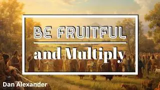 Be Fruitful and Multiply - Genesis 9:1-7 - Wednesday - Dan Alexander