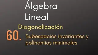 60 Álgebra Lineal - Diagonalización - Subespacios invariantes y polinomios minimales
