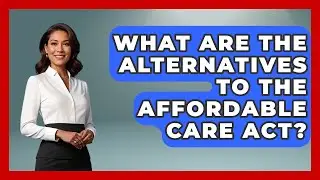 What Are The Alternatives To The Affordable Care Act? - The Right Politics