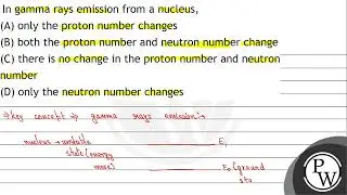 In gamma rays emission from a nucleus, (A) only the proton number changes (B) both the proton nu...