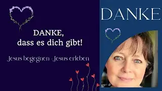 Jesus begegnen-Jesus erleben - Danke, dass es dich gibt!