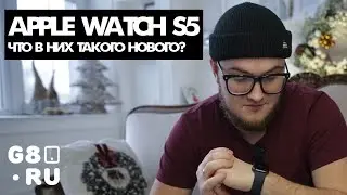 Обзор Apple Watch S5 - Что же в них такого нового ?