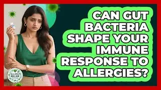 Can Gut Bacteria Shape Your Immune Response To Allergies? - Allergy Relief Guide