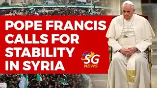 POPE FRANCIS CALLS FOR STABILITY IN SYRIA | SG NEWS