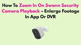 How To Zoom In On Swann Security Camera Playback &ndash; Enlarge Footage In App Or DVR