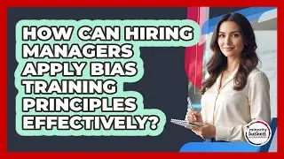 How Can Hiring Managers Apply Bias Training Principles Effectively?