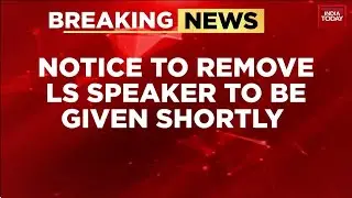 No-Confidence Motion Against OM Birla: Opposition Moves To File Motion In Lok Sabha | India Today