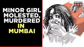 Minor Girl Molested, Murdered In Mumbai; Cops Take Accused Into Custody | English News | Mirror Now