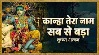 Kanha Tera Naam Sabse Bada (कान्हा तेरा नाम सब से बड़ा) Krishna Bhajan - Kanha Bhajan Hindi