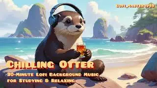 🌊 Chilling Otter | 30-Minute Lofi Background Music for Studying & Relaxing 🎵