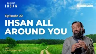 Ihsan All Around You | Unlocking Ihsan — Episode 22 | Ramadan 2022