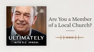 Are You a Member of a Local Church?: Ultimately with R.C. Sproul
