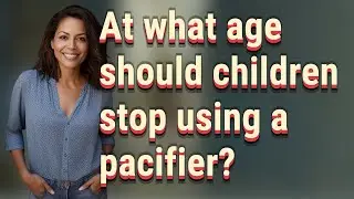 At what age should children stop using a pacifier?