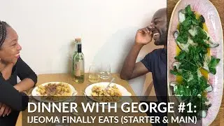 Dinner with George #1 - Ijeoma Finally Eats (Starter & Main)