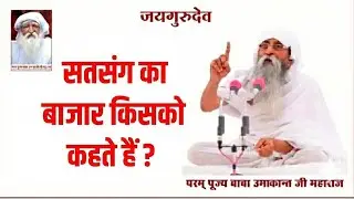 सतसंग का बाजार किसको कहते हैं ? जय गुरुदेव 
