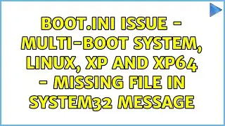 boot.ini Issue - Multi-boot System, Linux, XP and XP64 - Missing File in system32 Message