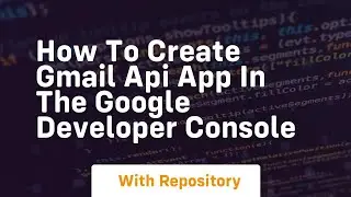 How to create gmail api app in the google developer console