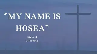 &ldquo;My Name is Hosea&rdquo; - Michael Gilbreath