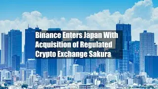 Binance Enters Japan With Acquisition of Regulated Crypto Exchange Sakura