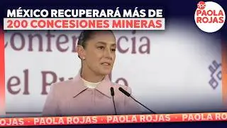 M&eacute;xico recuperar&aacute; m&aacute;s de 200 concesiones mineras | DPC con Paola Rojas