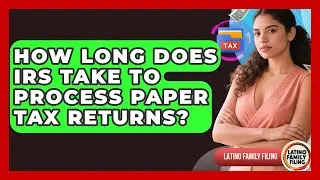 How Long Does IRS Take To Process Paper Tax Returns? - Latino Family Filing