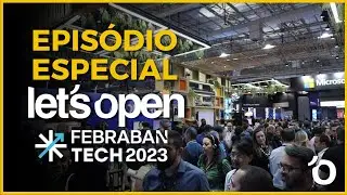 Especial FEBRABAN TECH 2023 - Let's Open