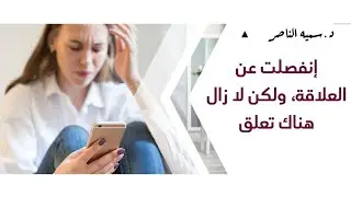 د.سمية الناصر | انفصلت عن العلاقة، ولكن لا زال هناك تعلق