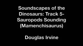 Soundscapes of the Dinosaurs: Track 5- Sauropods Sounding - Douglas Irvine
