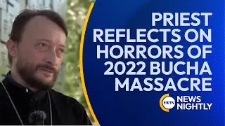 Priest Reflects on Horrors of 2022 Bucha Massacre by Russian Forces | EWTN News Nightly
