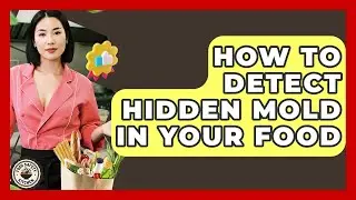 How To Detect Hidden Mold In Your Food - Food Safety Kitchen
