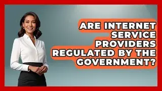 Are Internet Service Providers Regulated by the Government? - Internet Infrastructure Explained