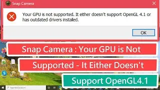 Snap Camera : Your GPU is Not Supported It Either Doesn't Support OpenGL4.1 Error