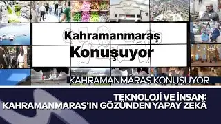 Teknoloji ve İnsan | Maraş Konuşuyor’da Yapay Zekâ Sorusu