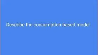 Describe the consumption based model