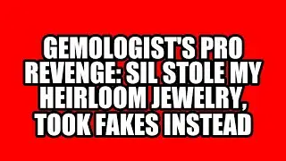 Gemologist's Pro Revenge: SIL Stole My Heirloom Jewelry, Took Fakes Instead