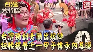 【台灣大代誌 精選】台灣獨創素蘭出嫁陣 扭腰擺臀近一甲子傳承內幕曝
