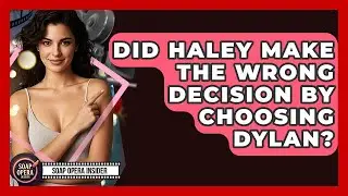 Did Haley Make The Wrong Decision By Choosing Dylan? - Soap Opera Insider