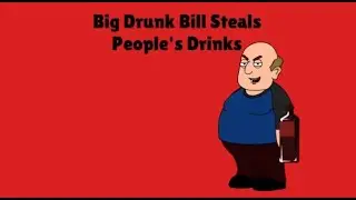 Big Drunk Bill Steals People's Drinks