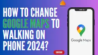 How To Change Google Maps To Walking on Phone 2024?