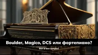 Boulder,Magico,DCS или фортепиано?Как превратить аудио ширпотреб в рояль?