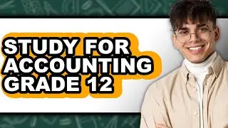 How to Study for Accounting Grade 12 - Full Guide