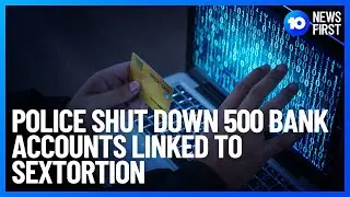 Police Shut Down 500 Bank Accounts Linked To Sextortion | 10 News First