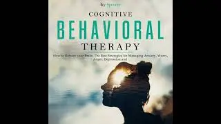 Cognitive Behavioral Therapy: How to Retrain your Brain. The Best Strategies for Managing Anxiety,